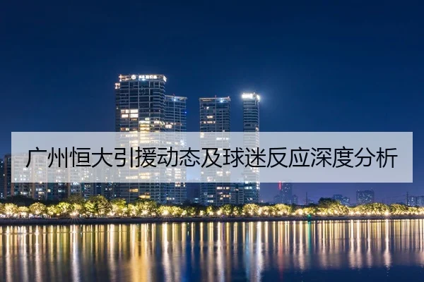 广州恒大引援动态及球迷反应深度分析
